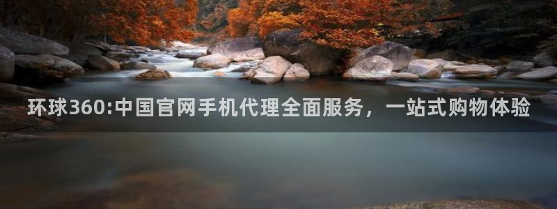 门徒娱乐游app：环球360:中国官网手机代理全面服务，一站式购物体验