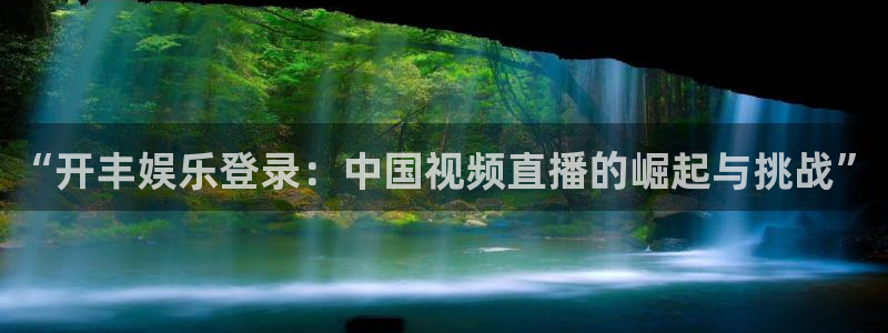 门徒娱乐体育用品：“开丰娱乐登录：中国视频直播的崛起与挑战”