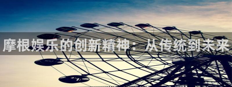 门徒娱乐3平台登录注册：摩根娱乐的创新精神：从传统到未来