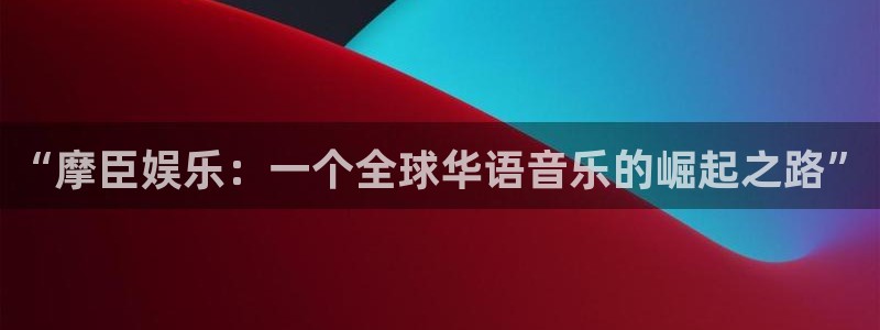 门徒娱乐软件：“摩臣娱乐：一个全球华语音乐的崛起之路”