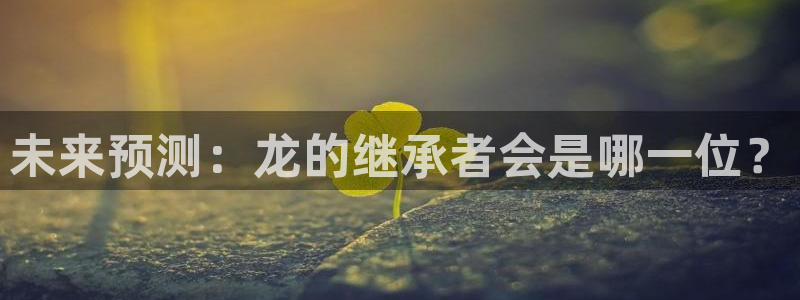 门徒娱乐软件：未来预测：龙的继承者会是哪一位？