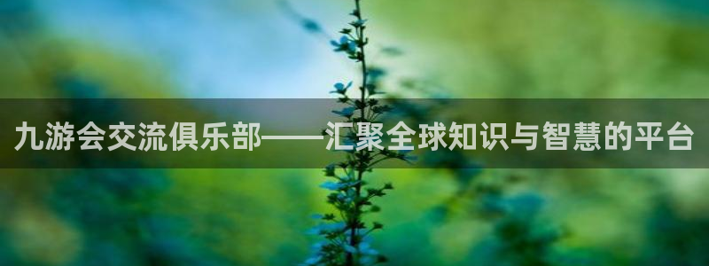 门徒娱乐2平台注册：九游会交流俱乐部——汇聚全球知识与智慧的平台