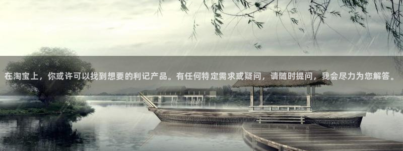 门徒娱乐平台：在淘宝上，你或许可以找到想要的利记产品。有任何特定需求或疑问，请随时提问，我会尽力为您解答。