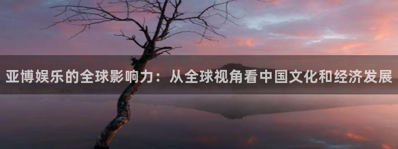 门徒娱乐pg：亚博娱乐的全球影响力：从全球视角看中国文化和经济发展