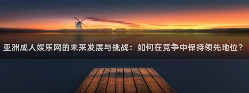 门徒娱乐app新版上线体验.游戏更新入口.中国：亚洲成人娱乐网的未来发展与挑战：