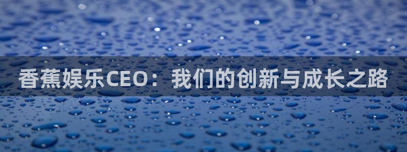 门徒娱乐体育在线注册：香蕉娱乐CEO：我们的创新与成长之路