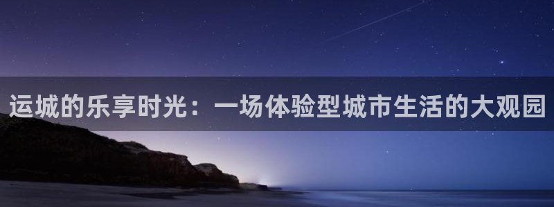门徒娱乐的平台：运城的乐享时光：一场体验型城市生活的大观园