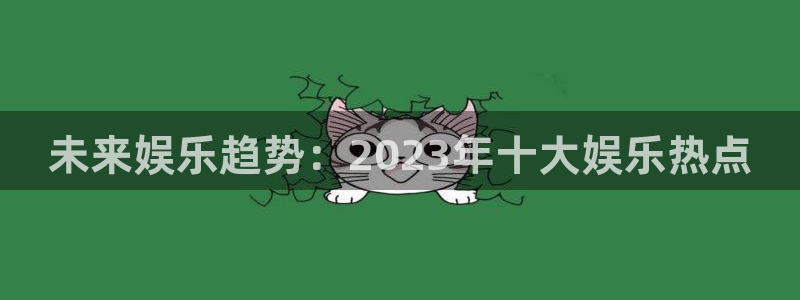 门徒娱乐电玩网官网入口：未来娱乐趋势：2023年十大娱乐热点