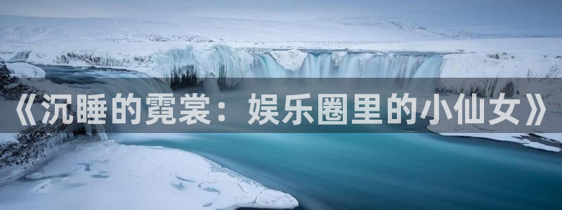 门徒娱乐下载：《沉睡的霓裳：娱乐圈里的小仙女》