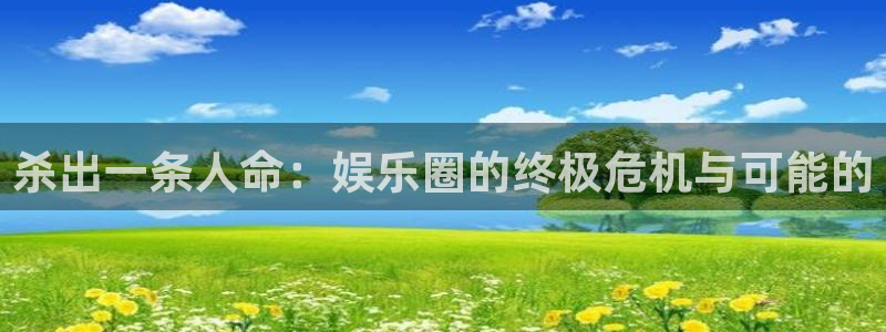 门徒娱乐体育凯捷平台主管：杀出一条人命：娱乐圈的终极危机与可能的