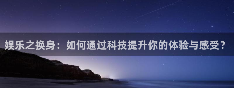 门徒娱乐体育2官网入口：娱乐之换身：如何通过科技提升你的体验与感受？