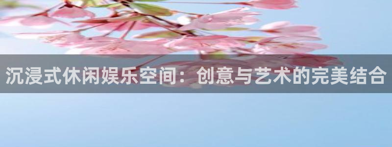 门徒娱乐账号注册：沉浸式休闲娱乐空间：创意与艺术的完美结合