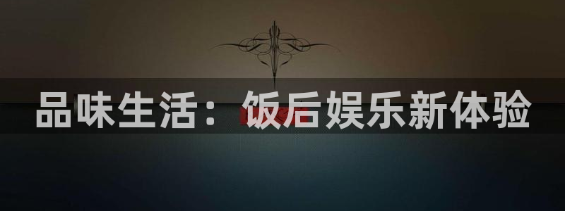 门徒娱乐可靠吗：品味生活：饭后娱乐新体验
