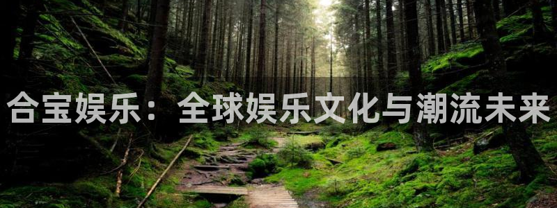 门徒娱乐注册网站：合宝娱乐：全球娱乐文化与潮流未来