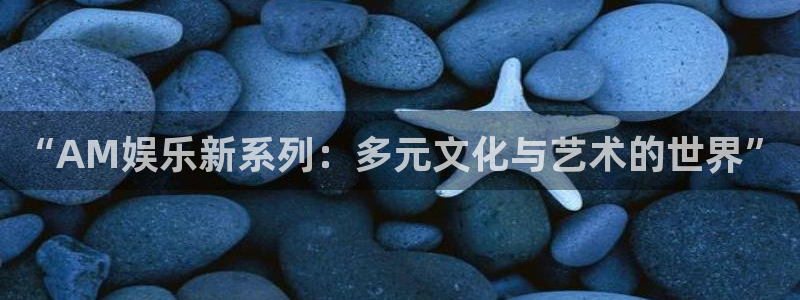 门徒娱乐体育用品：“AM娱乐新系列：多元文化与艺术的世界”